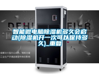 行业资讯智能微电脑除湿机多久会启动(除湿机开一次可以保持多久)_重复