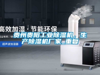 企业动态贵州贵阳工业除湿机，生产除湿机厂家_重复