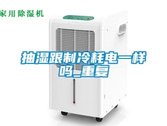 企业动态抽湿跟制冷耗电一样吗_重复