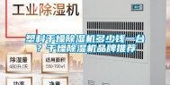 塑料干燥除湿机多少钱一台？干燥除湿机品牌推荐