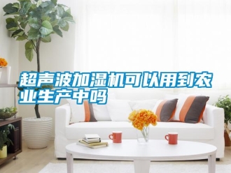 常见问题超声波加湿机可以用到农业生产中吗
