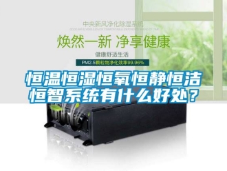 知识百科恒温恒湿恒氧恒静恒洁恒智系统有什么好处？
