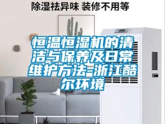知识百科恒温恒湿机的清洁与保养及日常维护方法-浙江酷尔环境