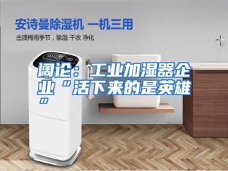 行业资讯阔论：工业加湿器企业“活下来的是英雄”