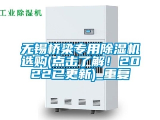 行业资讯无锡桥梁专用除湿机选购(点击了解！2022已更新)_重复