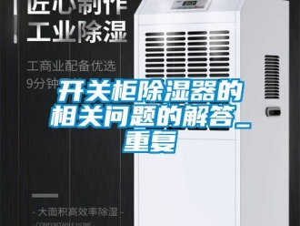 行业资讯开关柜除湿器的相关问题的解答_重复