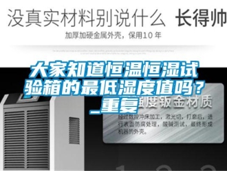 知识百科大家知道恒温恒湿试验箱的最低湿度值吗？_重复
