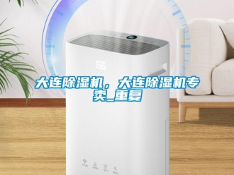 行业资讯大连除湿机，大连除湿机专卖_重复