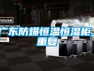 知识百科广东防爆恒温恒湿柜_重复