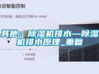 行业资讯其他：除湿机排水—除湿机排水原理_重复