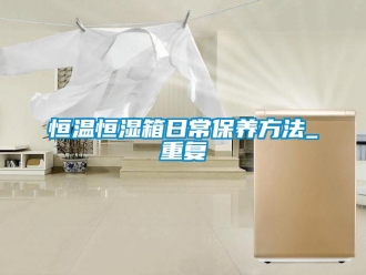 知识百科恒温恒湿箱日常保养方法_重复