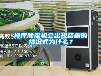 行业资讯冷库除湿机会出现结霜的情况式为什么？