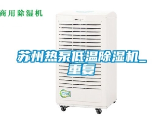 行业资讯苏州热泵低温除湿机_重复