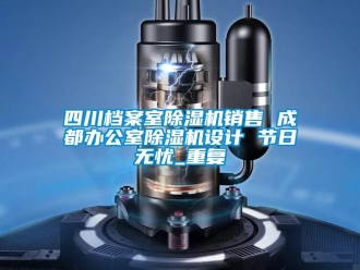 行业资讯四川档案室除湿机销售 成都办公室除湿机设计 节日无忧_重复