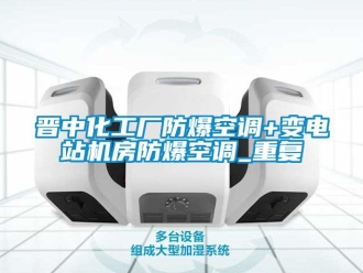 企业动态晋中化工厂防爆空调+变电站机房防爆空调_重复
