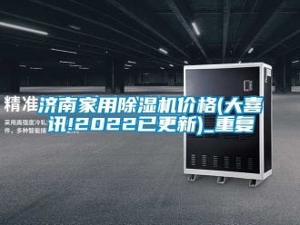 企业动态济南家用除湿机价格(大喜讯!2022已更新)_重复