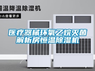 知识百科医疗器械环氧乙烷灭菌解析房恒温除湿机