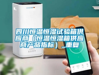 知识百科四川恒温恒湿试验箱供应商（恒温恒湿箱供应商产品指标）_重复