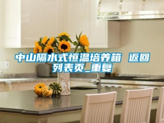 知识百科中山隔水式恒温培养箱 返回列表页_重复