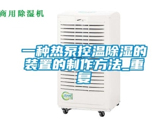 行业资讯一种热泵控温除湿的装置的制作方法_重复