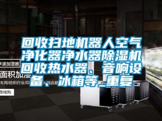 行业资讯回收扫地机器人空气净化器净水器除湿机回收热水器、音响设备、冰箱等_重复