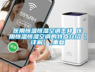 知识百科医用恒温恒湿空调怎样 医用恒温恒湿空调的特点介绍【详解】_重复