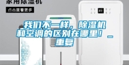 我们不一样，除湿机和空调的区别在哪里！_重复