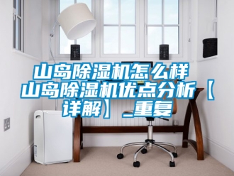 行业资讯山岛除湿机怎么样 山岛除湿机优点分析【详解】_重复
