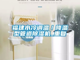 行业资讯福建水冷调温／降温型管道除湿机_重复