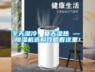 行业资讯冬天湿冷、夏天湿热 — 除湿机选购攻略看这里！