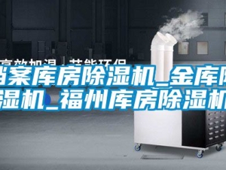 行业资讯档案库房除湿机_金库除湿机_福州库房除湿机