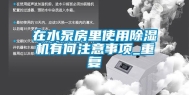 在水泵房里使用除湿机有何注意事项_重复