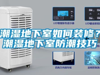 企业动态潮湿地下室如何装修？潮湿地下室防潮技巧