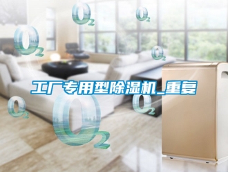 行业资讯工厂专用型除湿机_重复