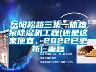 行业资讯岳阳松越三集一体热泵除湿机工程(还是这家便宜，2022已更新)_重复