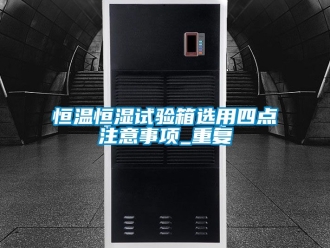 知识百科恒温恒湿试验箱选用四点注意事项_重复