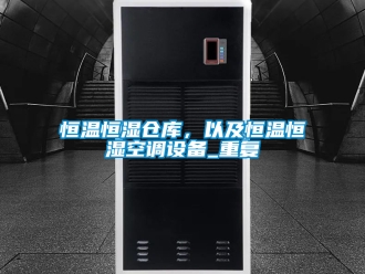 知识百科恒温恒湿仓库，以及恒温恒湿空调设备_重复
