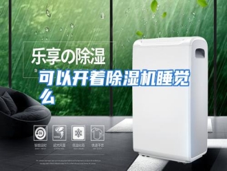 行业资讯可以开着除湿机睡觉么