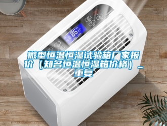 知识百科微型恒温恒湿试验箱厂家报价（知名恒温恒湿箱价格）_重复