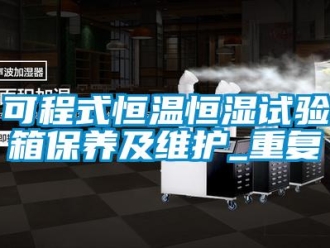 知识百科可程式恒温恒湿试验箱保养及维护_重复