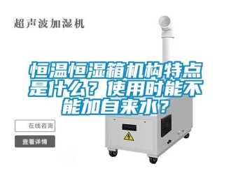 知识百科恒温恒湿箱机构特点是什么？使用时能不能加自来水？