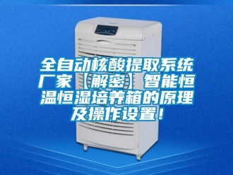 知识百科全自动核酸提取系统厂家【解密】智能恒温恒湿培养箱的原理及操作设置！