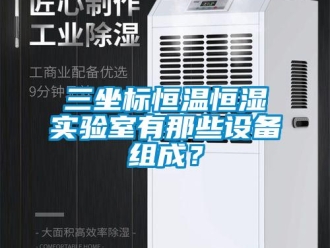 知识百科三坐标恒温恒湿实验室有那些设备组成？