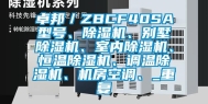 卓邦／ZBCF40SA型号、除湿机、别墅除湿机、室内除湿机、恒温除湿机、调温除湿机、机房空调、_重复