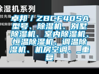 知识百科卓邦／ZBCF40SA型号、除湿机、别墅除湿机、室内除湿机、恒温除湿机、调温除湿机、机房空调、_重复