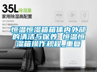 知识百科恒温恒湿箱箱体内外部的清洁与保养 恒温恒湿箱操作规程_重复
