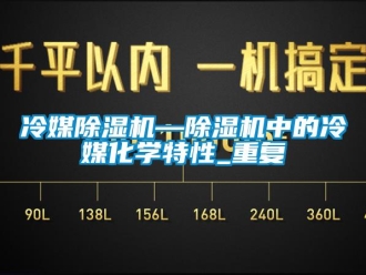 行业资讯冷媒除湿机—除湿机中的冷媒化学特性_重复