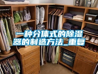 行业资讯一种分体式的除湿器的制造方法_重复
