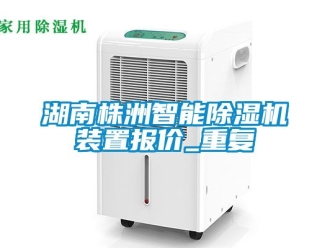 行业资讯湖南株洲智能除湿机装置报价_重复