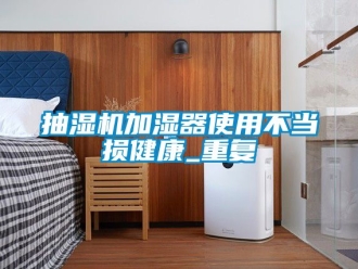 企业动态抽湿机加湿器使用不当损健康_重复